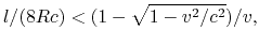 $\displaystyle l/(8Rc) < (1-\sqrt{1-v^2/c^2})/v,$