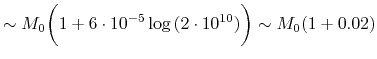 $\displaystyle \sim M_0\biggl ( 1 + 6 \cdot 10^{-5}
\log{(2 \cdot 10^{10})}\biggr ) \sim M_0(1+0.02)
$