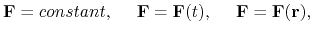 $\displaystyle {\bf F}=constant, ~ ~ ~ ~ {\bf F}={\bf F}(t), ~ ~ ~ ~ {\bf F}={\bf F}({\bf r}),
$