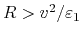 $ R > v^2/\varepsilon_1$