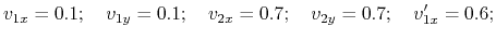 $\displaystyle v_{1x}=0.1; ~ ~ ~ v_{1y}=0.1; ~ ~ ~ v_{2x}=0.7; ~ ~ ~ v_{2y}=0.7; ~ ~ ~ v'_{1x}=0.6;
$