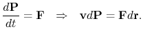 $\displaystyle {d{\bf P}\over dt} = {\bf F} ~ ~ \Rightarrow ~ ~ {\bf v}d{\bf P} = {\bf F}d{\bf r}.$