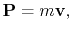 $\displaystyle {\bf P} = m{\bf v},
$