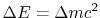 $ \Delta E = \Delta mc^2$