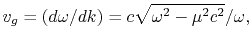 $\displaystyle v_g = (d\omega/dk)=c\sqrt{\omega^2-
\mu^2c^2}/\omega,
$