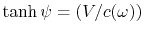 $ \tanh\psi=(V/c(\omega))$