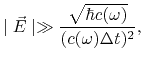 $\displaystyle \mid\vec{E}\mid \gg {\sqrt{\hbar c(\omega)}\over (c(\omega)\Delta t)^2},
$