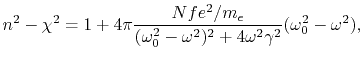 $\displaystyle n^2 - \chi^2 = 1 + 4\pi {Nfe^2/m_e\over (\omega_0^2-\omega^2)^2 +
4\omega^2\gamma^2}(\omega_0^2-\omega^2),
$