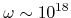 $ \omega\sim 10^{18}$