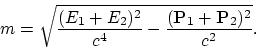 \begin{displaymath}
m = \sqrt{{(E_1+E_2)^2\over c^4} -{({\bf P}_1+{\bf P}_2)^2\over c^2}}.
\end{displaymath}