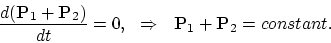 \begin{displaymath}
{d({\bf P}_1+{\bf P}_2)\over dt} = 0, ~ ~ \Rightarrow ~ ~
{\bf P}_1+{\bf P}_2=constant.
\end{displaymath}