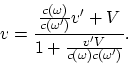 \begin{displaymath}
v = {{c(\omega)\over c(\omega')}v' + V\over 1 + {v'V\over
c(\omega)c(\omega')}}.
\end{displaymath}