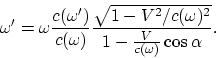 \begin{displaymath}
\omega' = \omega {c(\omega')\over c(\omega)}{\sqrt{1 -
V^2/c(\omega)^2}\over 1 - {V\over c(\omega)}\cos{\alpha}}.
\end{displaymath}