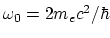 $\omega_0=2m_ec^2/\hbar$