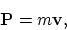 \begin{displaymath}
{\bf P} = m{\bf v},
\end{displaymath}