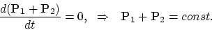 \begin{displaymath}
{d({\bf P}_1+{\bf P}_2)\over dt} = 0, ~ ~ \Rightarrow ~ ~
{\bf P}_1+{\bf P}_2=const.
\end{displaymath}