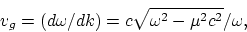 \begin{displaymath}
v_g = (d\omega/dk)=c\sqrt{\omega^2-\mu^2c^2}/\omega,
\end{displaymath}