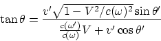 \begin{displaymath}
\tan{\theta} = {v'\sqrt{1 - V^2/c(\omega)^2}\sin{\theta'}\over
{c(\omega')\over c(\omega)}V + v'\cos{\theta'}}
\end{displaymath}