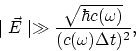 \begin{displaymath}
\mid\vec{E}\mid \gg {\sqrt{\hbar c(\omega)}\over (c(\omega)\Delta t)^2},
\end{displaymath}