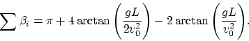 \begin{displaymath}
\sum\beta_i = \pi + 4\arctan{\Biggl ( {gL\over 2v_0^2}\Biggr ) } -
2\arctan{\Biggl ( {gL\over v_0^2}\Biggr ) }.
\end{displaymath}