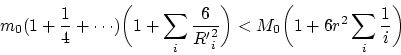 \begin{displaymath}
m_0(1+{1\over 4}+\cdots )\biggl ( 1 + \sum_i {6\over {R'}_i^2}\biggr ) <
M_0\biggl ( 1+
6r^2 \sum_i {1\over i}\biggr )
\end{displaymath}