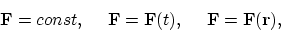 \begin{displaymath}
{\bf F}=const, ~ ~ ~ ~ {\bf F}={\bf F}(t), ~ ~ ~ ~ {\bf F}={\bf F}({\bf r}),
\end{displaymath}