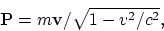 \begin{displaymath}
{\bf P} = m{\bf v}/\sqrt{1-v^2/c^2},
\end{displaymath}