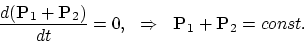 \begin{displaymath}
{d({\bf P}_1+{\bf P}_2)\over dt} = 0, ~ ~ \Rightarrow ~ ~
{\bf P}_1+{\bf P}_2=const.
\end{displaymath}