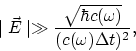 \begin{displaymath}
\mid\vec{E}\mid \gg {\sqrt{\hbar c(\omega)}\over (c(\omega)\Delta t)^2},
\end{displaymath}