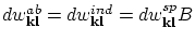 $dw_{\bf kl}^{ab}=dw_{\bf kl}^{ind}=dw_{\bf kl}^{sp}B$