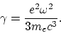 \begin{displaymath}
\gamma = {e^2\omega^2\over 3m_ec^3}.
\end{displaymath}