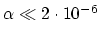 $\alpha\ll 2\cdot 10^{-6}$