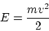 \begin{displaymath}
E = {mv^2\over 2}
\end{displaymath}