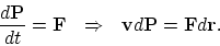 \begin{displaymath}
{d{\bf P}\over dt} = {\bf F} ~ ~ \Rightarrow ~ ~ {\bf v}d{\bf P} = {\bf F}d{\bf r}.
\end{displaymath}