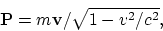 \begin{displaymath}
{\bf P} = m{\bf v}/\sqrt{1-v^2/c^2},
\end{displaymath}