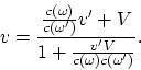 \begin{displaymath}
v = {{c(\omega)\over c(\omega')}v' + V\over 1 + {v'V\over
c(\omega)c(\omega')}}.
\end{displaymath}