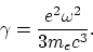 \begin{displaymath}
\gamma = {e^2\omega^2\over 3m_ec^3}.
\end{displaymath}